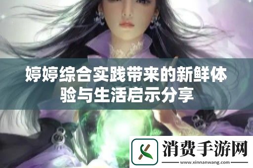 婷婷综合实践带来的新鲜体验与生活启示分享