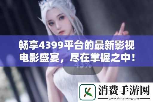 畅享4399平台的最新影视电影盛宴-尽在掌握之中！