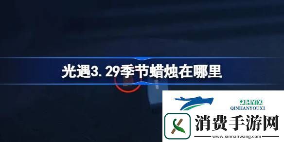 光遇3月29日季节蜡烛位置攻略-光遇3.29季节蜡烛在哪里