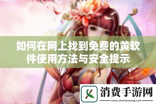 如何在网上找到免费的黄软件使用方法与安全提示