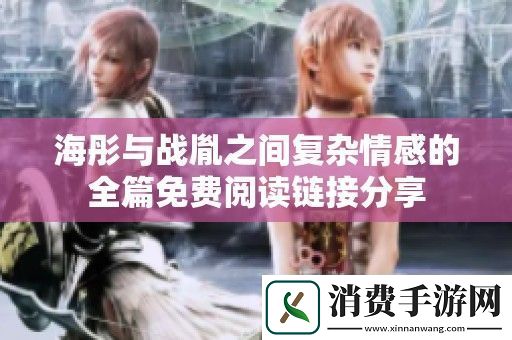 海彤与战胤之间复杂情感的全篇免费阅读链接分享