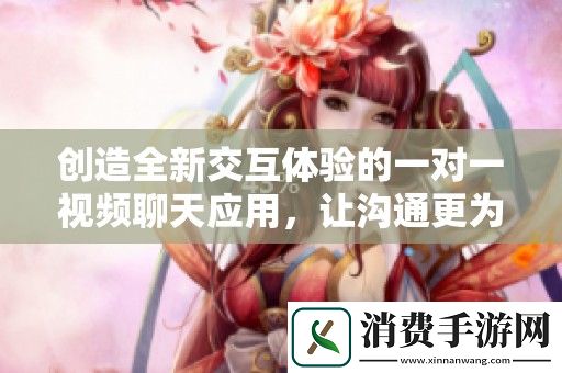 创造全新交互体验的一对一视频聊天应用