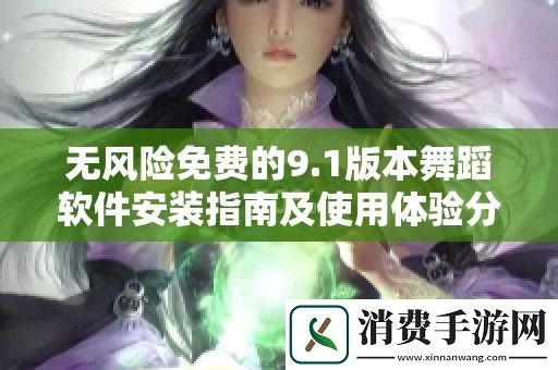 无风险免费的9.1版本舞蹈软件安装指南及使用体验分享