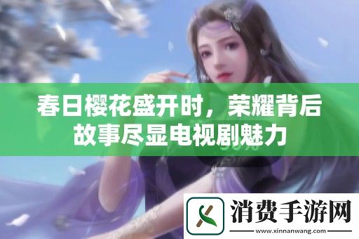 春日樱花盛开时-荣耀背后故事尽显电视剧魅力