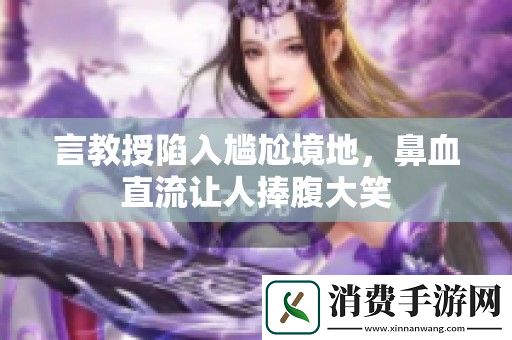 言教授陷入尴尬境地-鼻血直流让人捧腹大笑