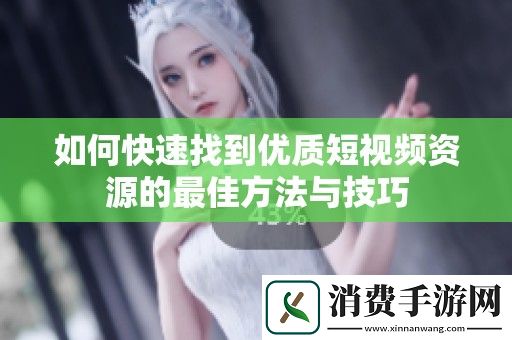 如何快速找到优质短视频资源的最佳方法与技巧