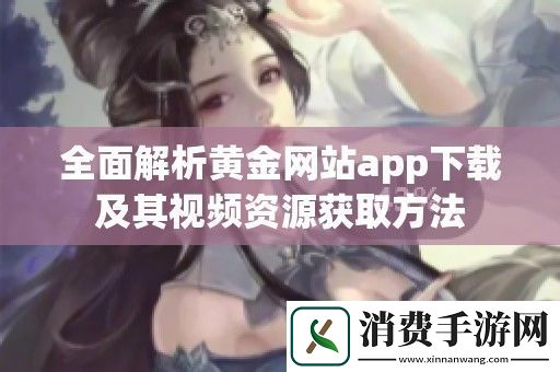 全面解析黄金站app下载及其视频资源获取方法