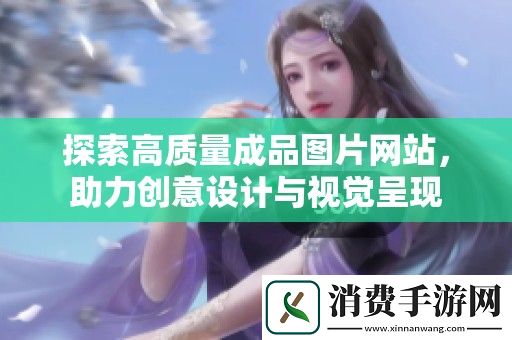 探索高质量成品图片网站-助力创意设计与视觉呈现