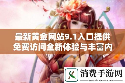 最新黄金网站9.1入口提供免费访问全新体验与丰富内容