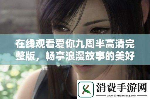 在线观看爱你九周半高清完整版-畅享浪漫故事的美好时光
