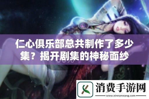 仁心俱乐部总共制作了多少集-揭开剧集的神秘面纱