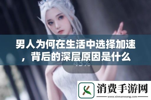 男人为何在生活中选择加速-背后的深层原因是什么