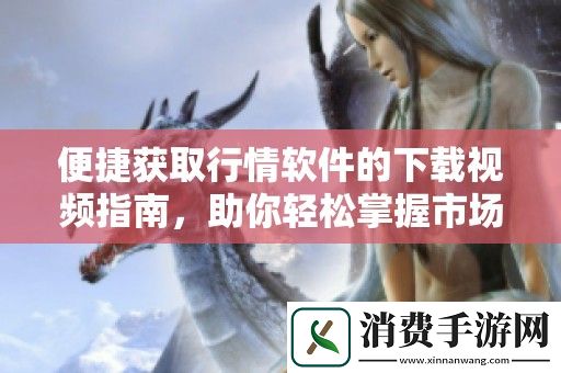 便捷获取行情软件的下载视频指南-助你轻松掌握市场动态
