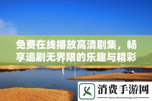 免费在线播放高清剧集-畅享追剧无界限的乐趣与精彩