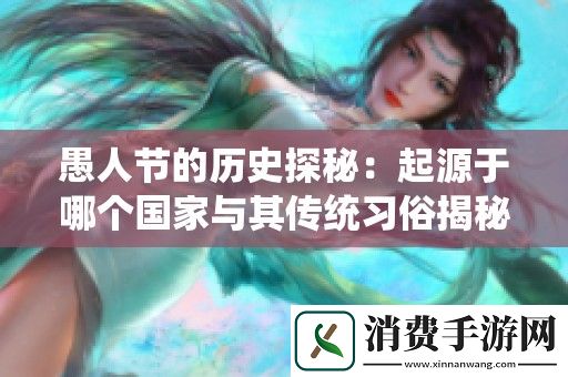 愚人节的历史探秘：起源于哪个国家与其传统习俗揭秘