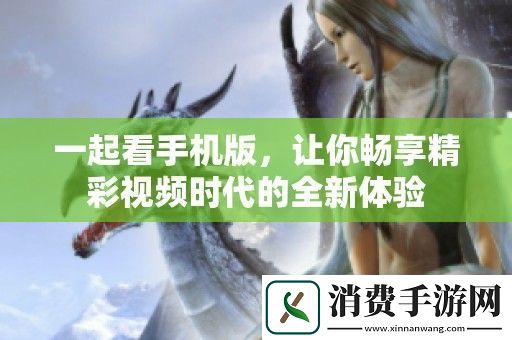 一起看手机版-让你畅享精彩视频时代的全新体验