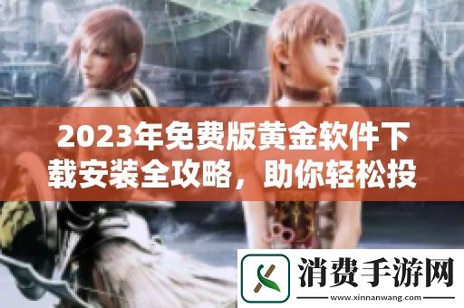 2023年免费版黄金软件下载安装全攻略-助你轻松投资黄金市场