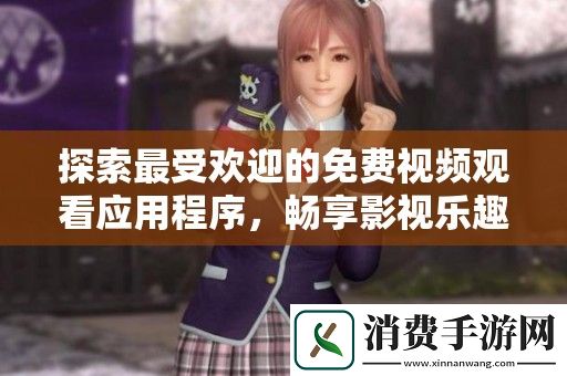 探索最受欢迎的免费视频观看应用程序-畅享影视乐趣无限