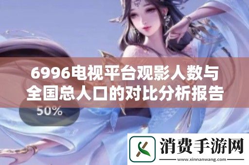6996电视平台观影人数与全国总人口的对比分析报告