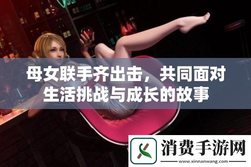 母女联手齐出击-共同面对生活挑战与成长的故事