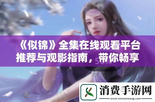 似锦全集在线观看平台推荐与观影指南-带你畅享精彩剧集
