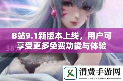 B站9.1新版本上线-用户可享受更多免费功能与体验