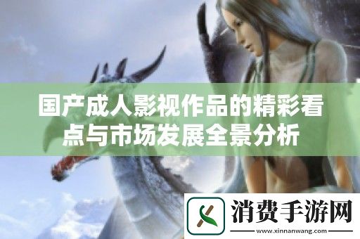 国产成人影视作品的精彩看点与市场发展全景分析