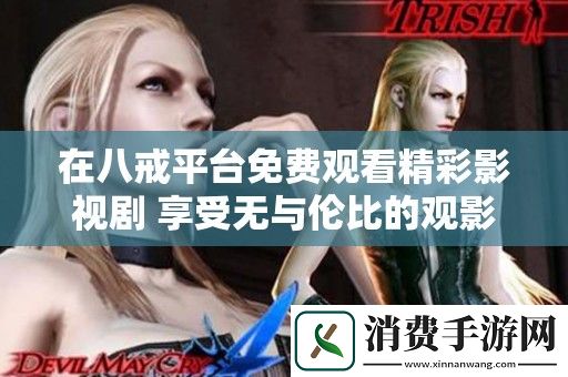 在八戒平台免费观看精彩影视剧-享受无与伦比的观影体验