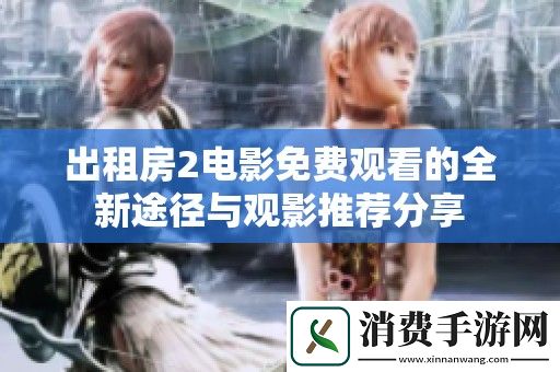 出租房2电影免费观看的全新途径与观影推荐分享