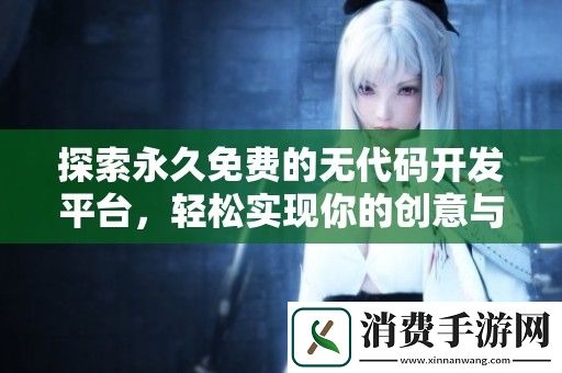 探索永久免费的无代码开发平台-轻松实现你的创意与项目