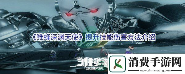 雏蜂深渊天使提升技能伤害方法介绍-隐藏副本快速完成