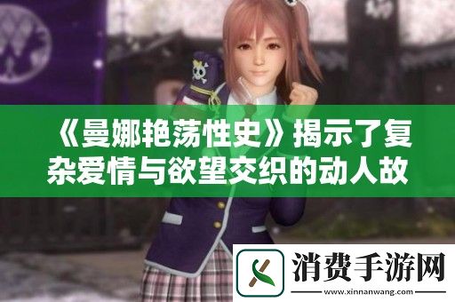 曼娜艳荡性史揭示了复杂爱情与欲望交织的动人故事