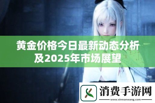 黄金价格今日最新动态分析及2025年市场展望