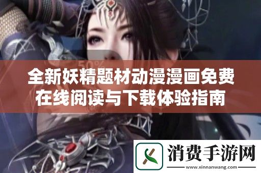 全新妖精题材动漫漫画免费在线阅读与下载体验指南