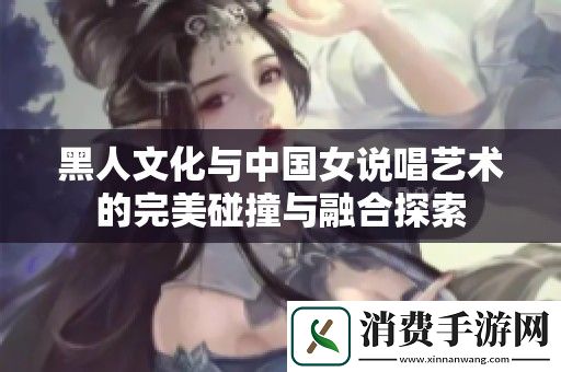 黑人文化与中国女说唱艺术的完美碰撞与融合探索