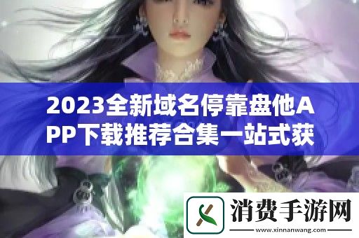 2023全新域名停靠盘他APP下载推荐合集一站式获取