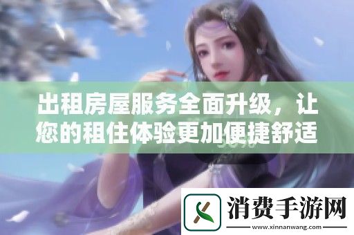出租房屋服务全面升级-让您的租住体验更加便捷舒适