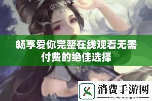 畅享爱你完整在线观看无需付费的绝佳选择