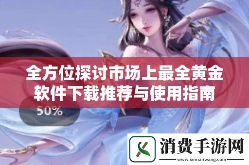 全方位探讨市场上最全黄金软件下载推荐与使用指南