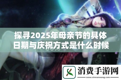 探寻2025年母亲节的具体日期与庆祝方式是什么时候