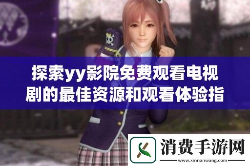 探索yy影院免费观看电视剧的最佳资源和观看体验指南