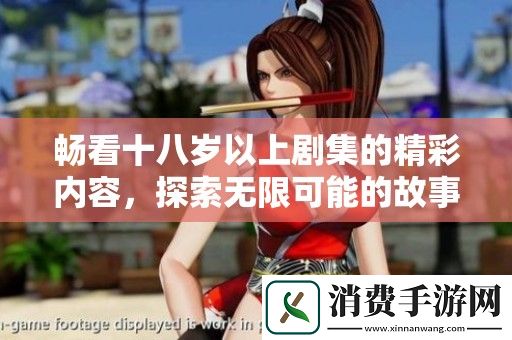 畅看十八岁以上剧集的精彩内容-探索无限可能的故事世界