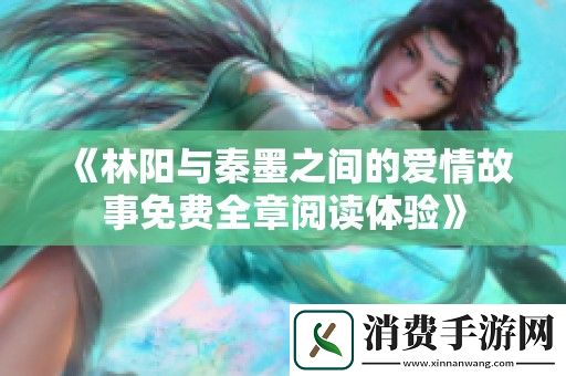 林阳与秦墨之间的爱情故事免费全章阅读体验
