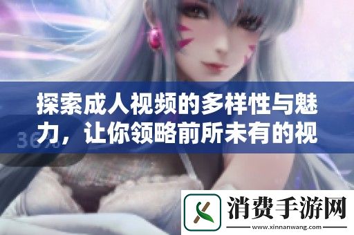 探索成人视频的多样性与魅力-让你领略前所未有的视觉盛宴