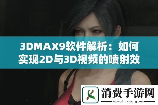 3DMAX9软件解析：如何实现2D与3D视频的喷射效果教学