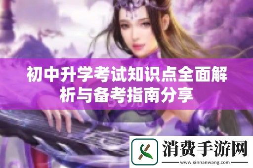 初中升学考试知识点全面解析与备考指南分享