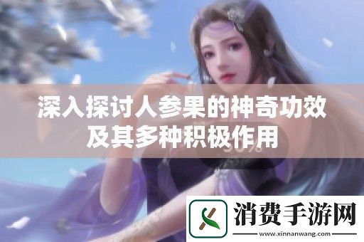 深入探讨人参果的神奇功效及其多种积极作用