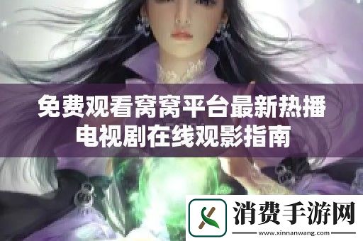 免费观看窝窝平台最新热播电视剧在线观影指南