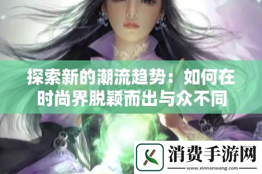 探索新的潮流趋势：如何在时尚界脱颖而出与众不同