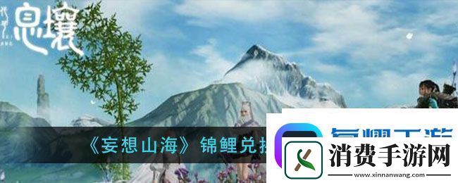 妄想山海锦鲤兑换券获得方法锦鲤兑换券使用教程